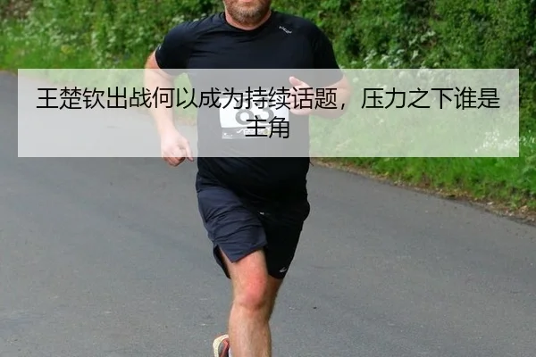 王楚钦出战何以成为持续话题，压力之下谁是主角